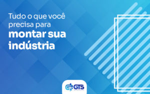 Tudo O Que Voce Precisa Para Montar Sua Industria Blog - GTS